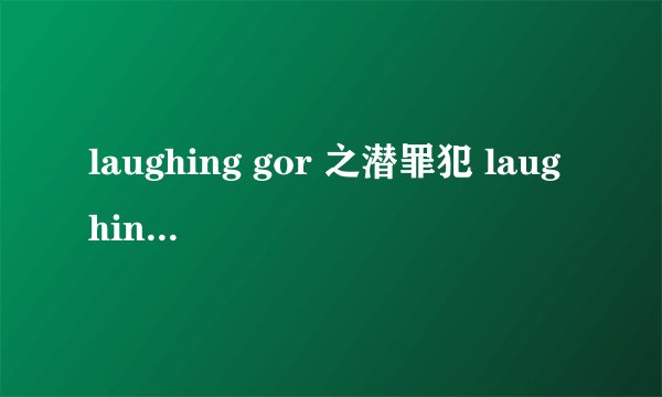laughing gor 之潜罪犯 laughing 死了 还有孝哥那部学警 laughing 也死了 怎么死两次 我不是电视迷 求解答