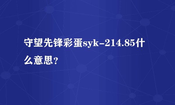 守望先锋彩蛋syk-214.85什么意思？