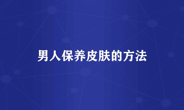 男人保养皮肤的方法