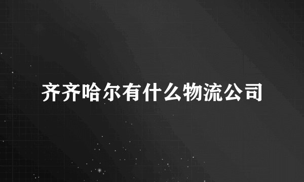 齐齐哈尔有什么物流公司