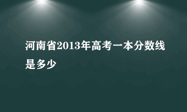 河南省2013年高考一本分数线是多少