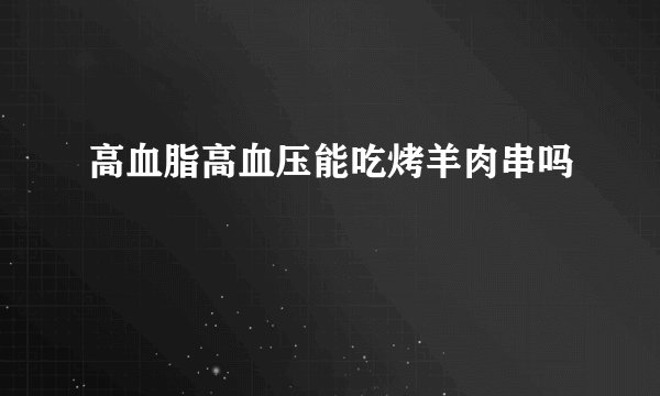 高血脂高血压能吃烤羊肉串吗