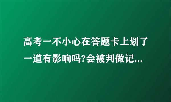 高考一不小心在答题卡上划了一道有影响吗?会被判做记号吗?划在了答题框内？