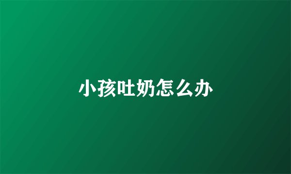 小孩吐奶怎么办