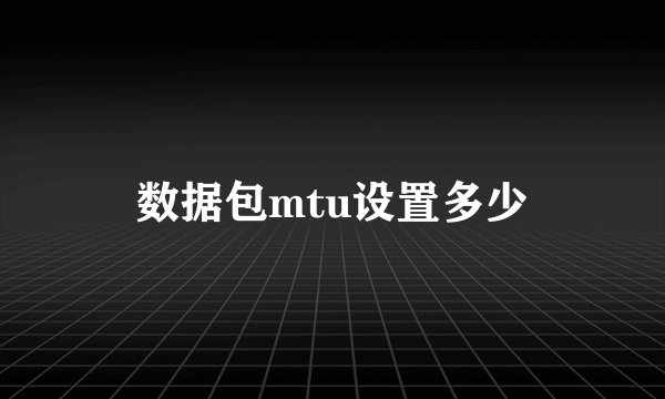 数据包mtu设置多少