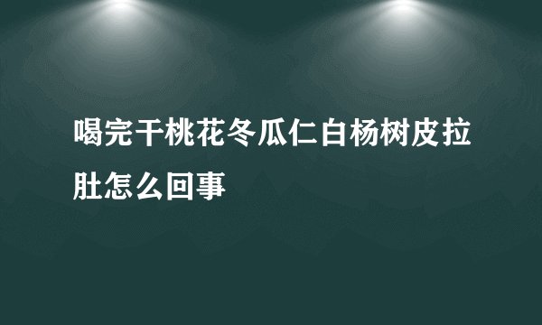 喝完干桃花冬瓜仁白杨树皮拉肚怎么回事