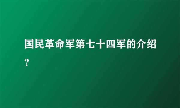 国民革命军第七十四军的介绍？