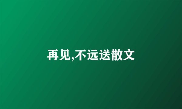再见,不远送散文