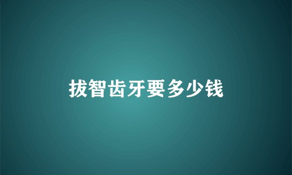 拔智齿牙要多少钱