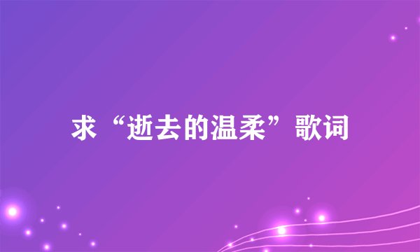 求“逝去的温柔”歌词