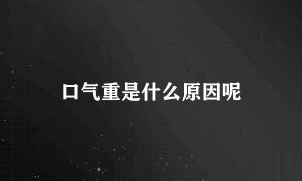 口气重是什么原因呢