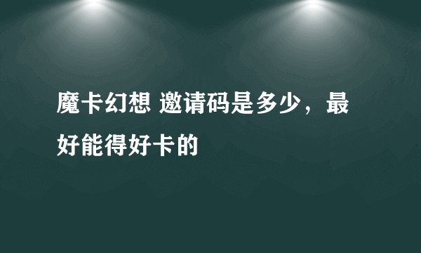 魔卡幻想 邀请码是多少，最好能得好卡的