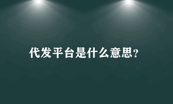 代发平台是什么意思？