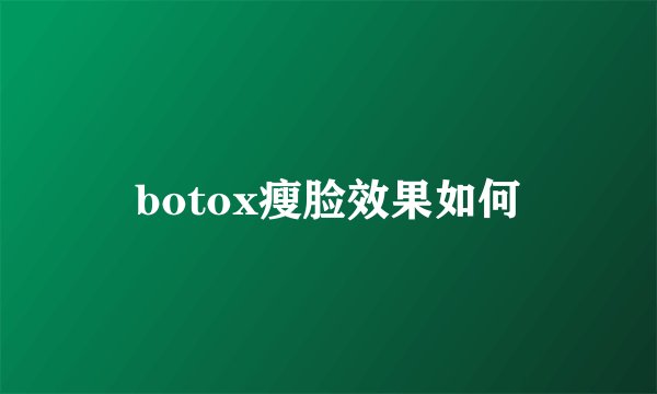 botox瘦脸效果如何