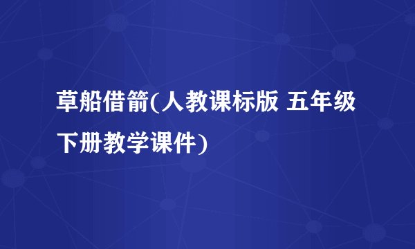 草船借箭(人教课标版 五年级下册教学课件)