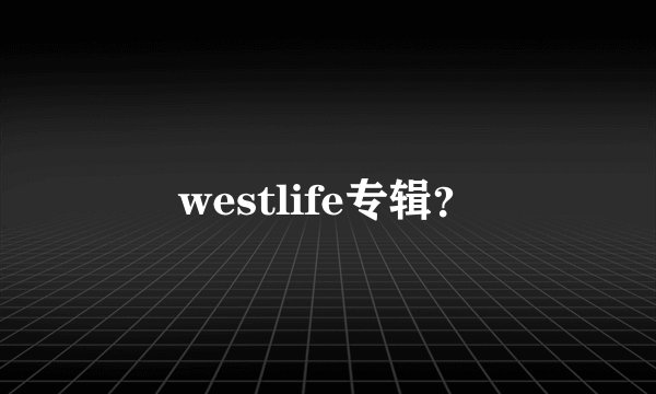 westlife专辑？