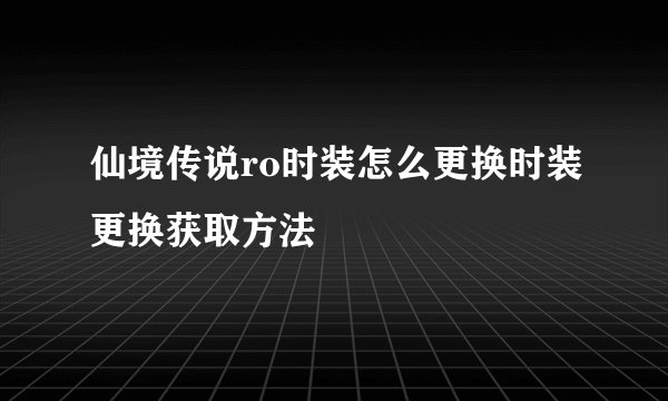 仙境传说ro时装怎么更换时装更换获取方法