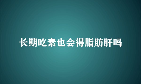 长期吃素也会得脂肪肝吗