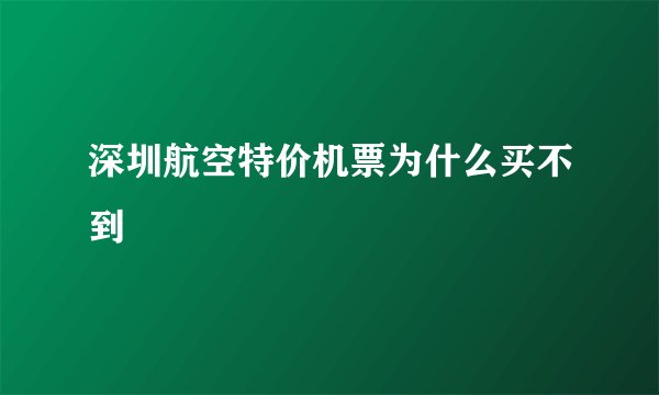 深圳航空特价机票为什么买不到
