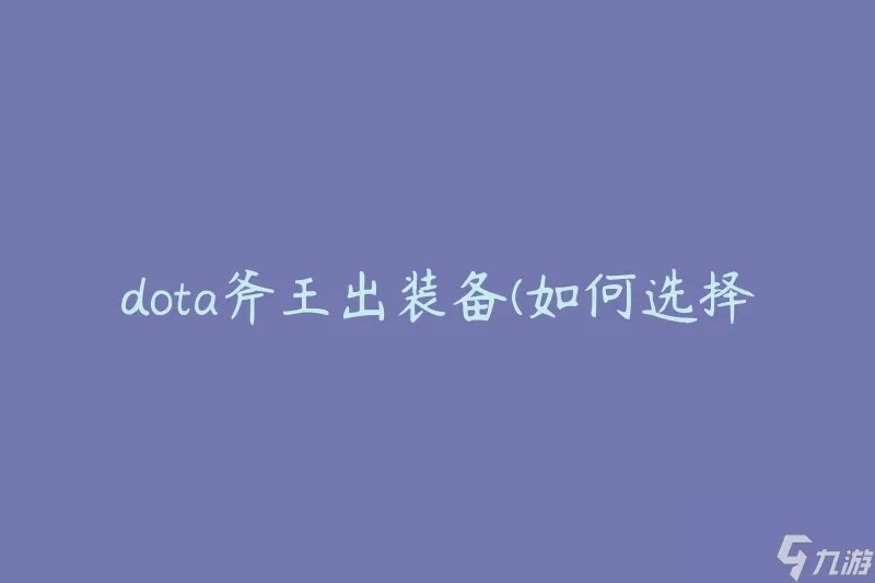 dota斧王出装备 怎么选择最佳装备方案