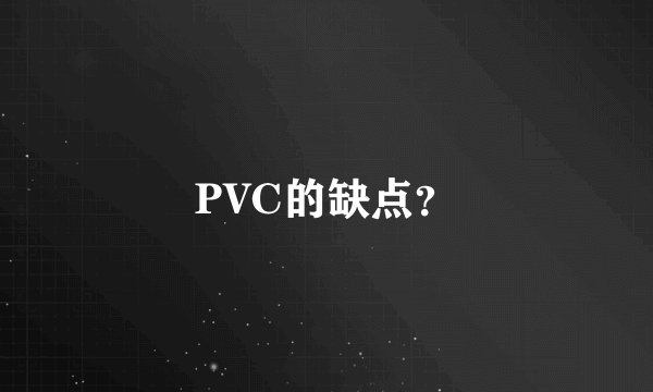 PVC的缺点？
