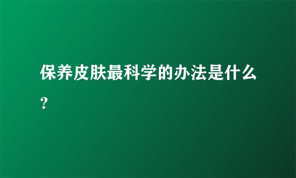 保养皮肤最科学的办法是什么？
