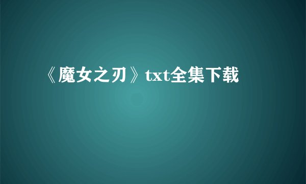 《魔女之刃》txt全集下载