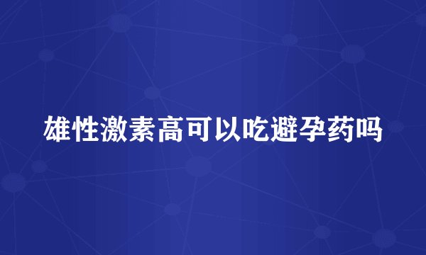 雄性激素高可以吃避孕药吗