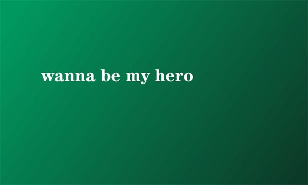 wanna be my hero