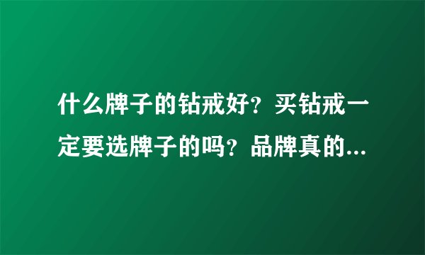 什么牌子的钻戒好？买钻戒一定要选牌子的吗？品牌真的重要吗？