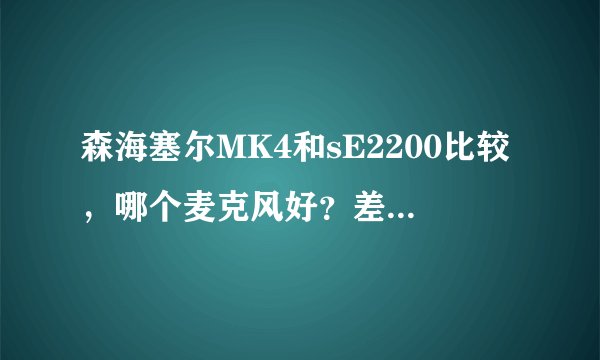 森海塞尔MK4和sE2200比较，哪个麦克风好？差距在哪？