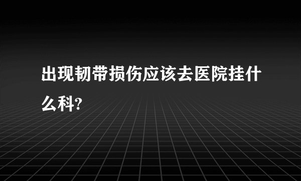 出现韧带损伤应该去医院挂什么科?