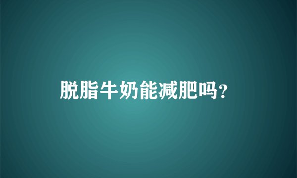 脱脂牛奶能减肥吗？