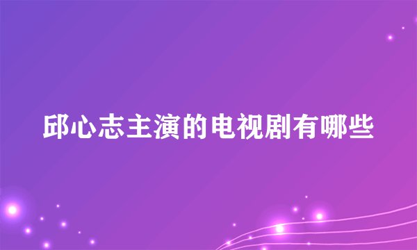邱心志主演的电视剧有哪些