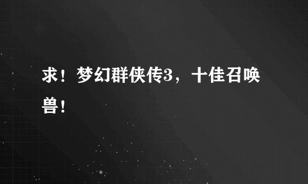 求！梦幻群侠传3，十佳召唤兽！