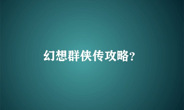幻想群侠传攻略?