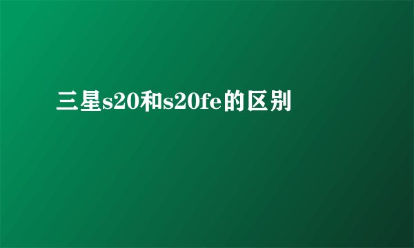 三星s20和s20fe的区别