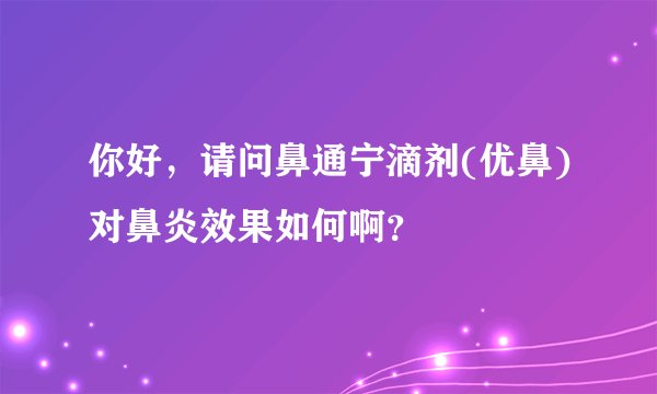 你好，请问鼻通宁滴剂(优鼻)对鼻炎效果如何啊？