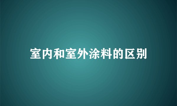 室内和室外涂料的区别