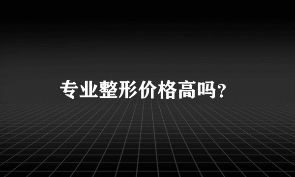 专业整形价格高吗?
