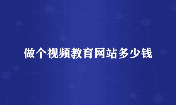 做个视频教育网站多少钱