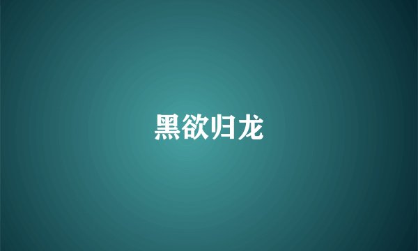 黑欲归龙