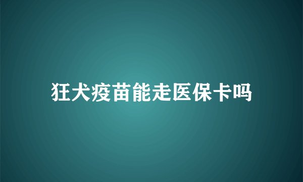狂犬疫苗能走医保卡吗