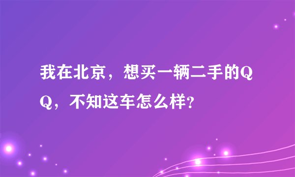我在北京，想买一辆二手的QQ，不知这车怎么样？