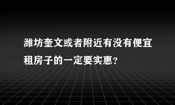 潍坊奎文或者附近有没有便宜租房子的一定要实惠？