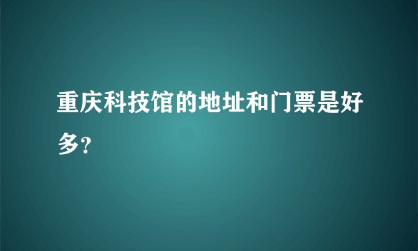 重庆科技馆的地址和门票是好多?