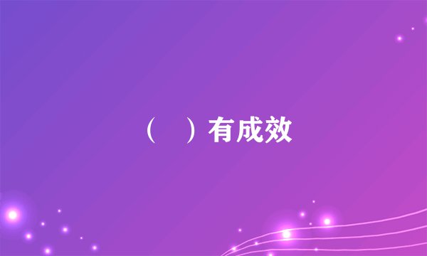 （  ）有成效
