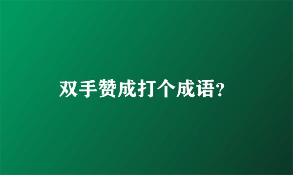 双手赞成打个成语？