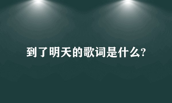 到了明天的歌词是什么?