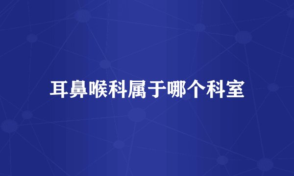 耳鼻喉科属于哪个科室